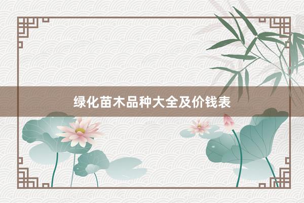 绿化苗木品种大全及价钱表